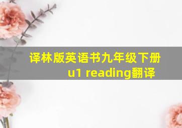 译林版英语书九年级下册u1 reading翻译